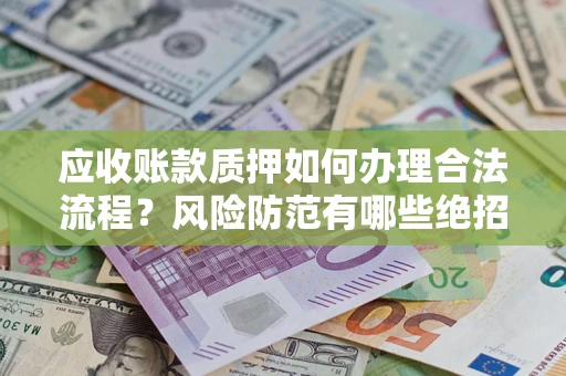 北京应收账款质押如何办理合法流程？风险防范有哪些绝招？