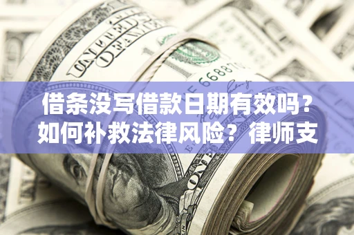 北京借条没写借款日期有效吗？如何补救法律风险？律师支招