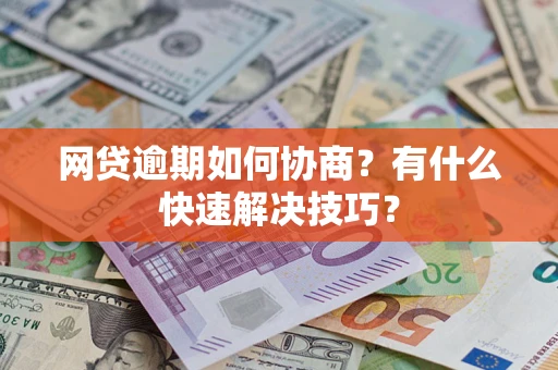 北京网贷逾期如何协商？有什么快速解决技巧？