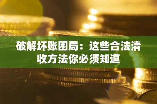 北京破解坏账困局：这些合法清收方法你必须知道