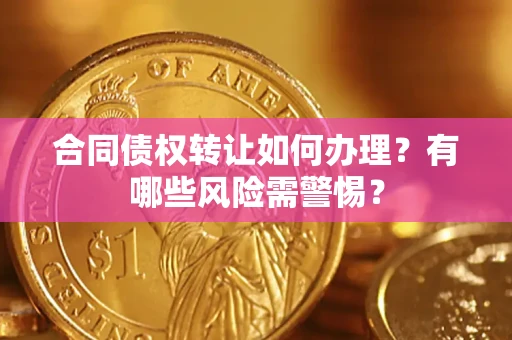 北京合同债权转让如何办理？有哪些风险需警惕？
