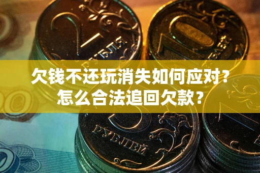 北京欠钱不还玩消失如何应对？怎么合法追回欠款？