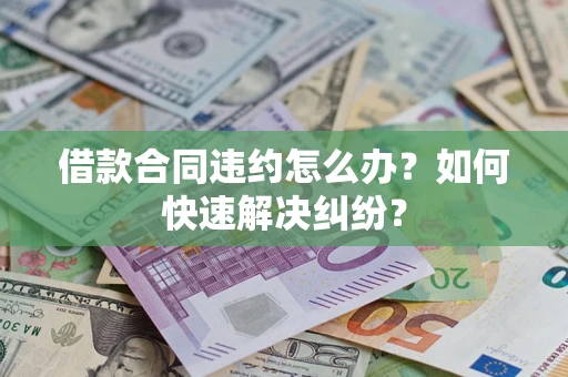 北京借款合同违约怎么办？如何快速解决纠纷？
