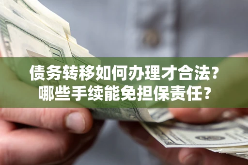 北京债务转移如何办理才合法？哪些手续能免担保责任？