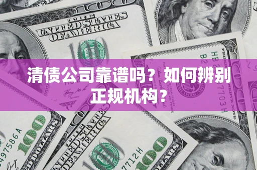 北京清债公司靠谱吗？如何辨别正规机构？