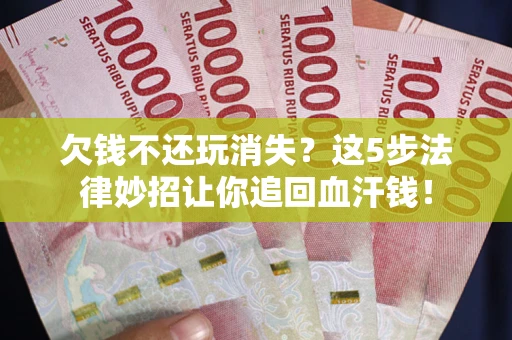 北京欠钱不还玩消失？这5步法律妙招让你追回血汗钱！