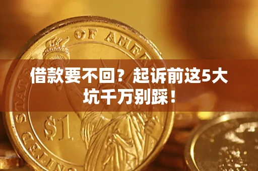 北京借款要不回？起诉前这5大坑千万别踩！