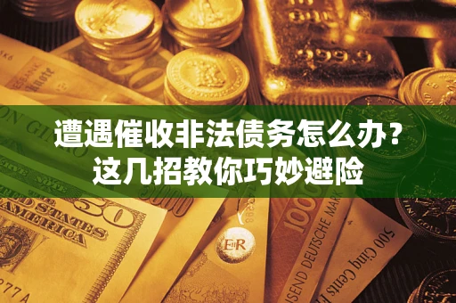 北京遭遇催收非法债务怎么办？这几招教你巧妙避险