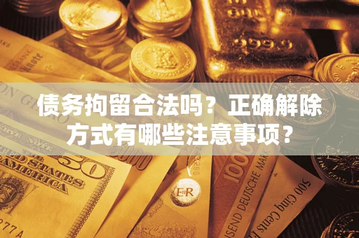 北京债务拘留合法吗？正确解除方式有哪些注意事项？