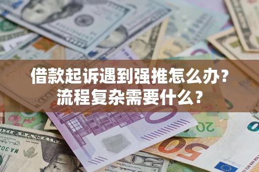 北京借款起诉遇到强推怎么办？流程复杂需要什么？