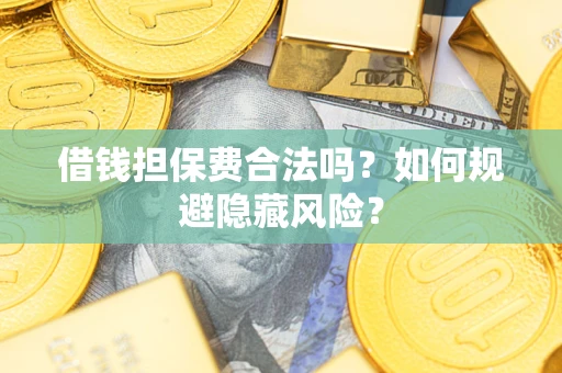 北京借钱担保费合法吗？如何规避隐藏风险？