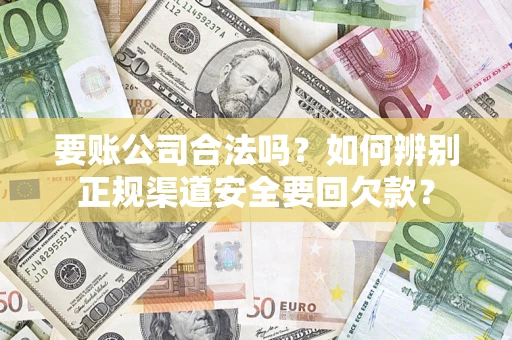 北京要账公司合法吗？如何辨别正规渠道安全要回欠款？