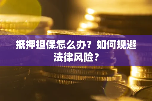 北京抵押担保怎么办？如何规避法律风险？