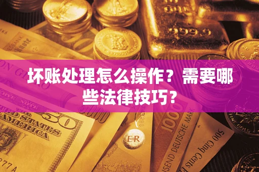 北京坏账处理怎么操作？需要哪些法律技巧？
