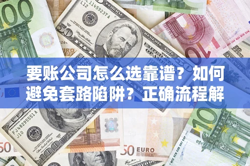 北京要账公司怎么选靠谱？如何避免套路陷阱？正确流程解析