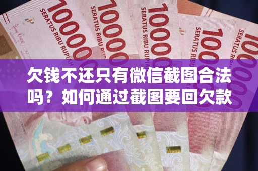 北京欠钱不还只有微信截图合法吗？如何通过截图要回欠款？