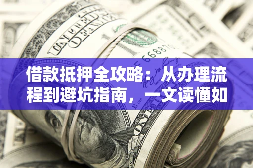 北京借款抵押全攻略：从办理流程到避坑指南，一文读懂如何安全融资