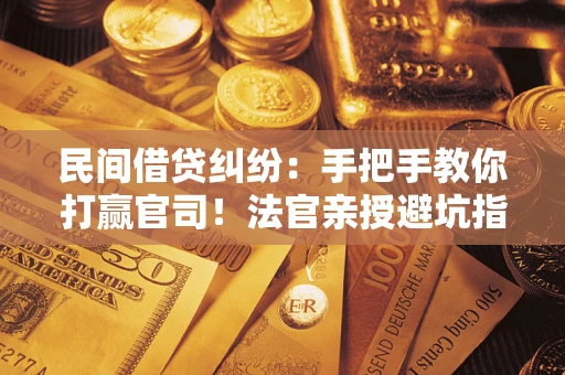 北京民间借贷纠纷：手把手教你打赢官司！法官亲授避坑指南