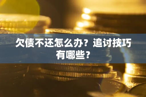 北京欠债不还怎么办？追讨技巧有哪些？