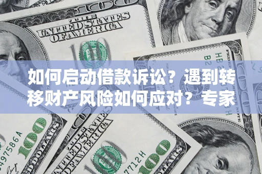 北京如何启动借款诉讼？遇到转移财产风险如何应对？专家解局支招