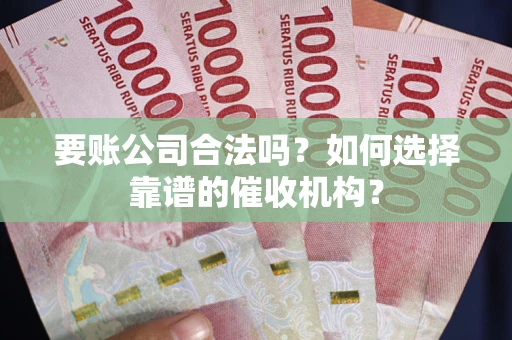 北京要账公司合法吗？如何选择靠谱的催收机构？