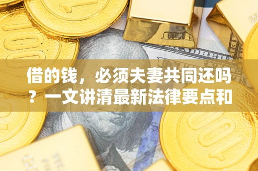 北京借的钱，必须夫妻共同还吗？一文讲清最新法律要点和避坑指南