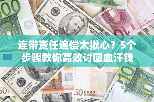 北京连带责任追偿太揪心？5个步骤教你高效讨回血汗钱