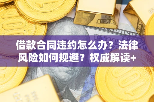 北京借款合同违约怎么办?法律风险如何规避?权威解读+实用指南 北京借款合同违约怎么办?法律风险如何规避?权威解读+实用指南