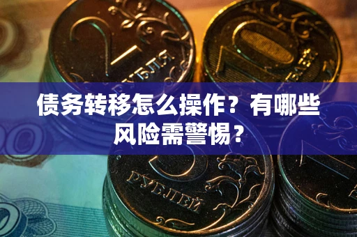 北京债务转移怎么操作？有哪些风险需警惕？
