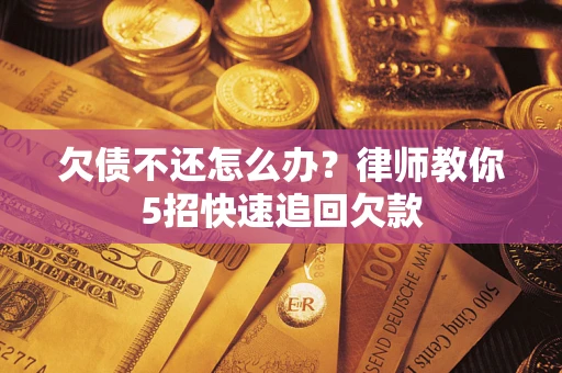 北京欠债不还怎么办？律师教你5招快速追回欠款