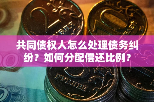 北京共同债权人怎么处理债务纠纷？如何分配偿还比例？