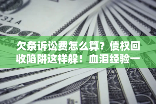 北京欠条诉讼费怎么算？债权回收陷阱这样躲！血泪经验一次讲透
