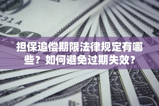 北京担保追偿期限法律规定有哪些？如何避免过期失效？