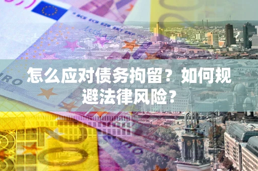 北京怎么应对债务拘留？如何规避法律风险？