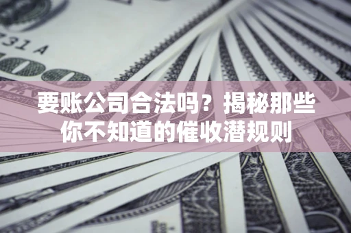 北京要账公司合法吗？揭秘那些你不知道的催收潜规则