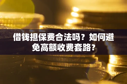 北京借钱担保费合法吗？如何避免高额收费套路？