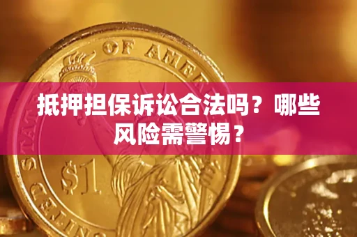 北京抵押担保诉讼合法吗？哪些风险需警惕？