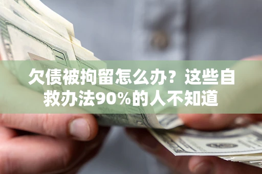 北京欠债被拘留怎么办？这些自救办法90%的人不知道