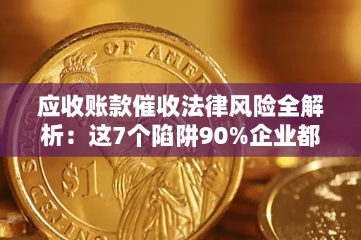 北京应收账款催收法律风险全解析：这7个陷阱90%企业都踩过（含合规应对指南）