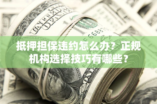 北京抵押担保违约怎么办？正规机构选择技巧有哪些？