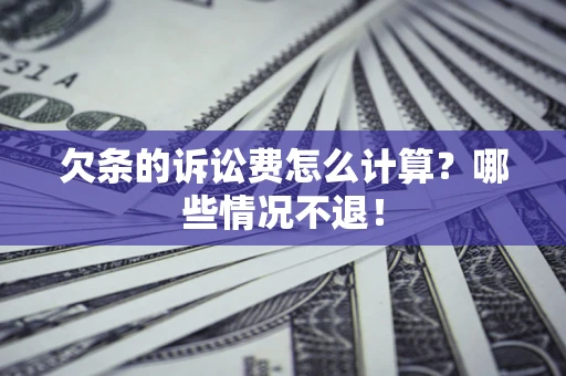 北京欠条的诉讼费怎么计算?哪些情况不退! 北京欠条的诉讼费怎么计算?哪些情况不退!