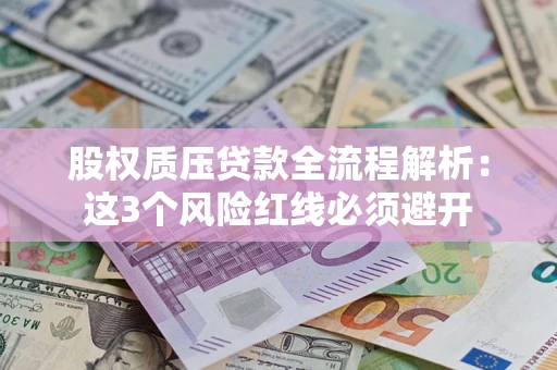 北京股权质压贷款全流程解析：这3个风险红线必须避开
