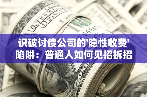 北京识破讨债公司的'隐性收费'陷阱：普通人如何见招拆招？
