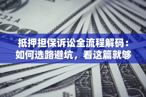 北京抵押担保诉讼全流程解码：如何选路避坑，看这篇就够了