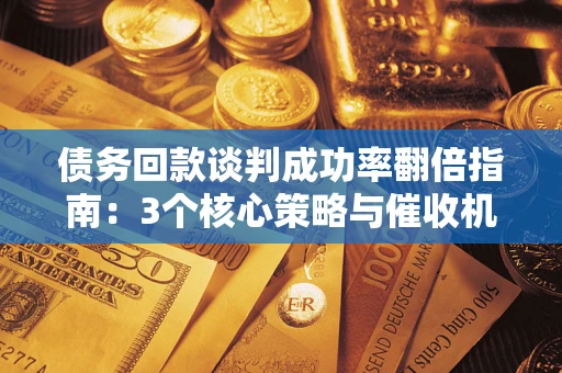 北京债务回款谈判成功率翻倍指南：3个核心策略与催收机构避坑法则