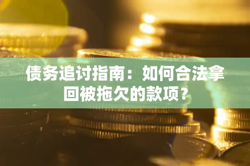 北京债务追讨指南：如何合法拿回被拖欠的款项？