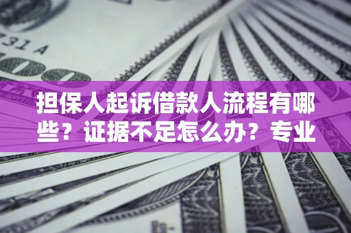 北京担保人起诉借款人流程有哪些？证据不足怎么办？专业律师解答