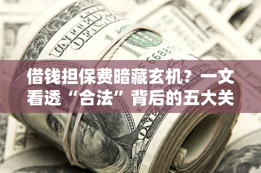 北京借钱担保费暗藏玄机？一文看透“合法”背后的五大关键陷阱