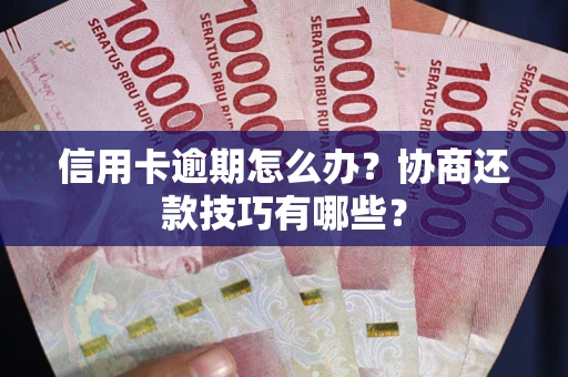 北京信用卡逾期怎么办？协商还款技巧有哪些？