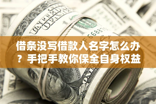 北京借条没写借款人名字怎么办？手把手教你保全自身权益